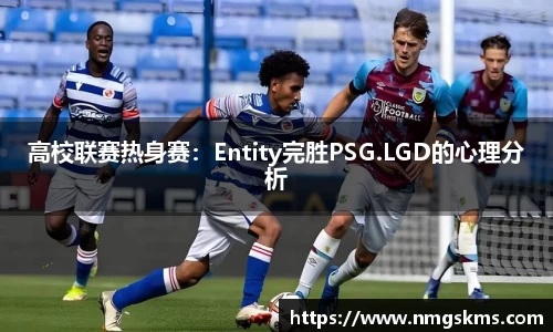 高校联赛热身赛：Entity完胜PSG.LGD的心理分析