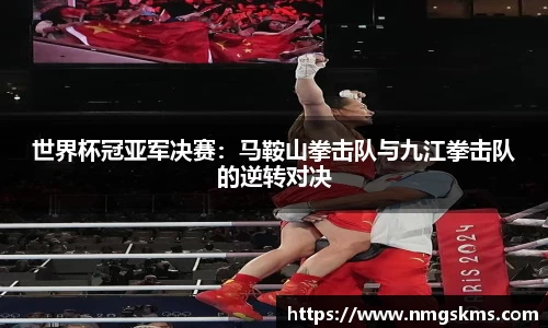 世界杯冠亚军决赛：马鞍山拳击队与九江拳击队的逆转对决