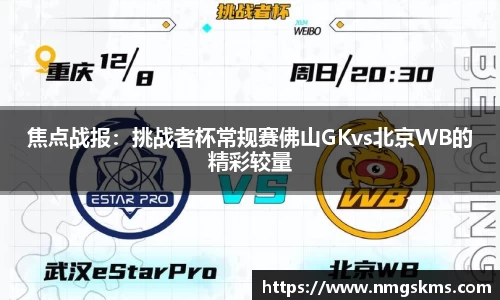 焦点战报：挑战者杯常规赛佛山GKvs北京WB的精彩较量