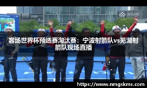 客场世界杯预选赛淘汰赛：宁波射箭队vs芜湖射箭队现场直播