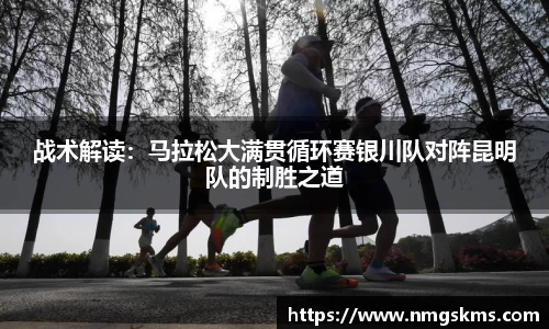 战术解读：马拉松大满贯循环赛银川队对阵昆明队的制胜之道