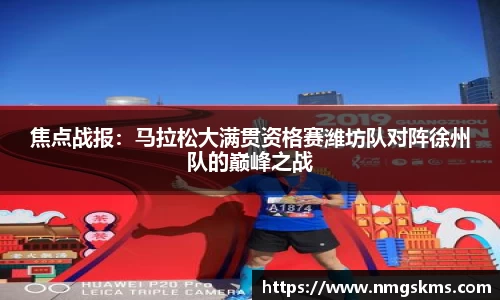 焦点战报：马拉松大满贯资格赛潍坊队对阵徐州队的巅峰之战
