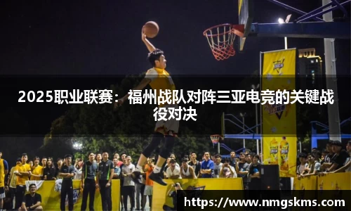 2025职业联赛：福州战队对阵三亚电竞的关键战役对决