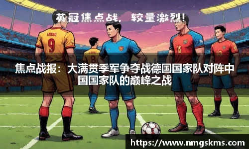焦点战报：大满贯季军争夺战德国国家队对阵中国国家队的巅峰之战