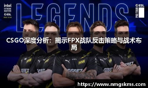 CSGO深度分析：揭示FPX战队反击策略与战术布局
