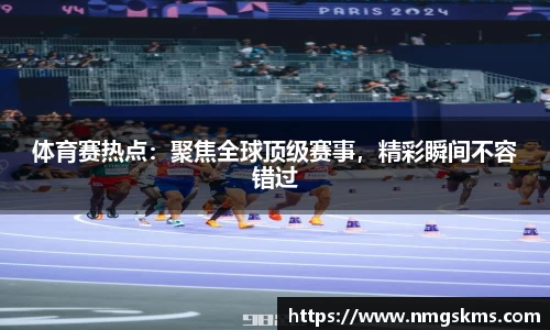 体育赛热点：聚焦全球顶级赛事，精彩瞬间不容错过