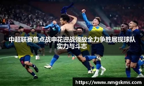 中超联赛焦点战申花迎战强敌全力争胜展现球队实力与斗志